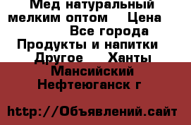 Мед натуральный мелким оптом. › Цена ­ 7 000 - Все города Продукты и напитки » Другое   . Ханты-Мансийский,Нефтеюганск г.